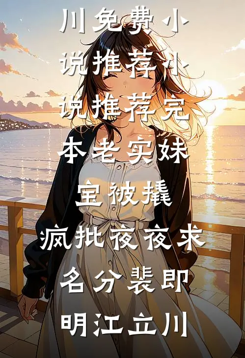 老实妹宝被撬，疯批夜夜求名分(裴即明江立川)免费小说推荐_小说推荐完本老实妹宝被撬，疯批夜夜求名分(裴即明江立川)