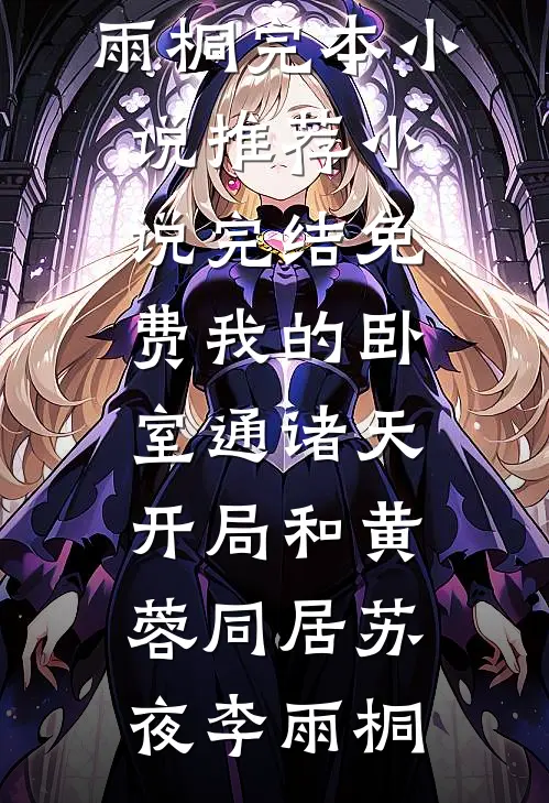 我的卧室通诸天：开局和黄蓉同居(苏夜李雨桐)完本小说推荐_小说完结免费我的卧室通诸天：开局和黄蓉同居(苏夜李雨桐)