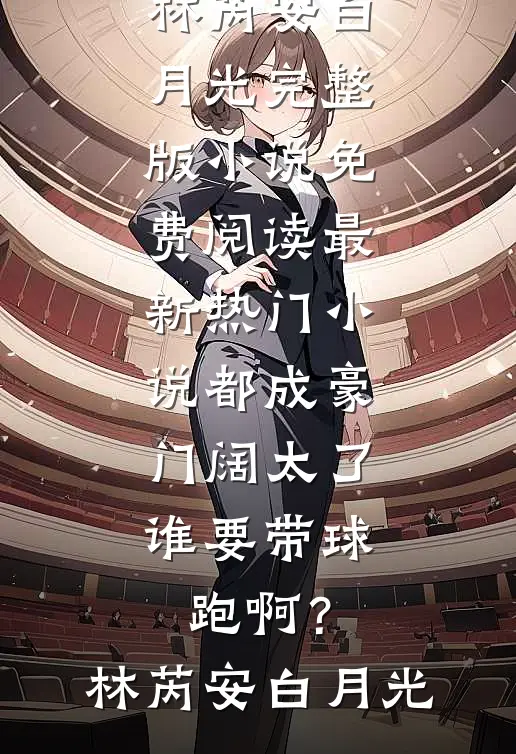 都成豪门阔太了，谁要带球跑啊？(林芮安白月光)完整版小说免费阅读_最新热门小说都成豪门阔太了，谁要带球跑啊？(林芮安白月光)