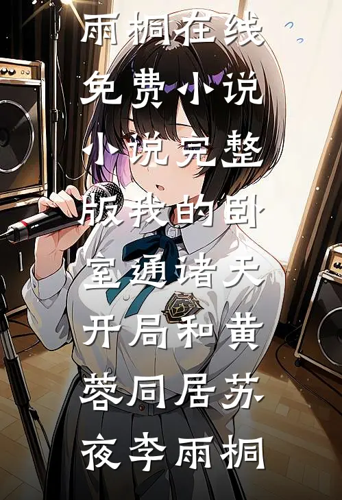 我的卧室通诸天：开局和黄蓉同居苏夜李雨桐在线免费小说_小说完整版我的卧室通诸天：开局和黄蓉同居苏夜李雨桐