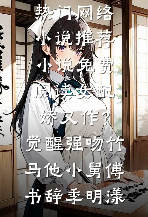 女配娇又作？觉醒强吻竹马他小舅(傅书辞季明漾)热门网络小说推荐_小说免费阅读女配娇又作？觉醒强吻竹马他小舅(傅书辞季明漾)