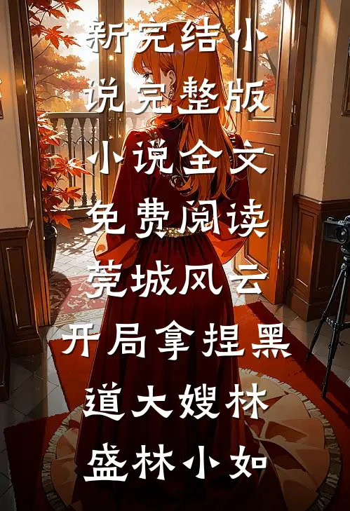 莞城风云：开局拿捏黑道大嫂(林盛林小如)最新完结小说_完整版小说全文免费阅读莞城风云：开局拿捏黑道大嫂(林盛林小如)