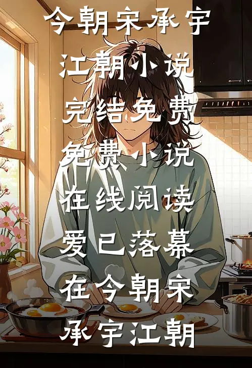 爱已落幕在今朝宋承宇江朝小说完结免费_免费小说在线阅读爱已落幕在今朝宋承宇江朝
