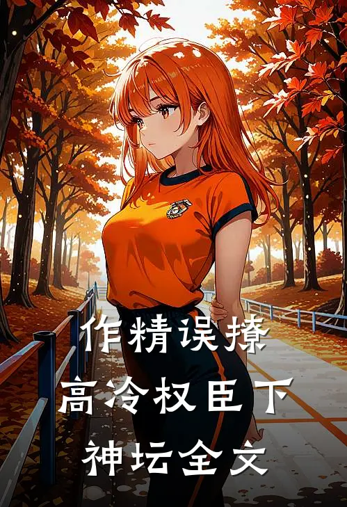 作精误撩：高冷权臣下神坛全文