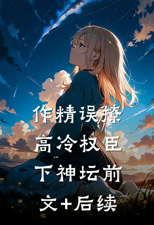 作精误撩：高冷权臣下神坛前文+后续
