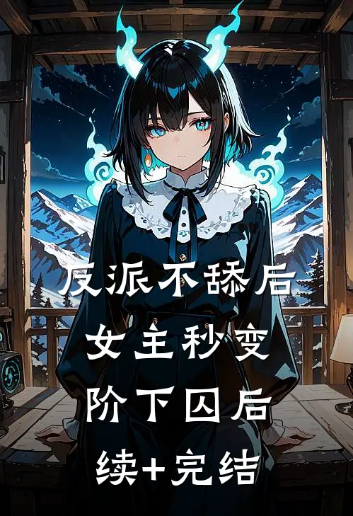 反派不舔后，女主秒变阶下囚后续+完结