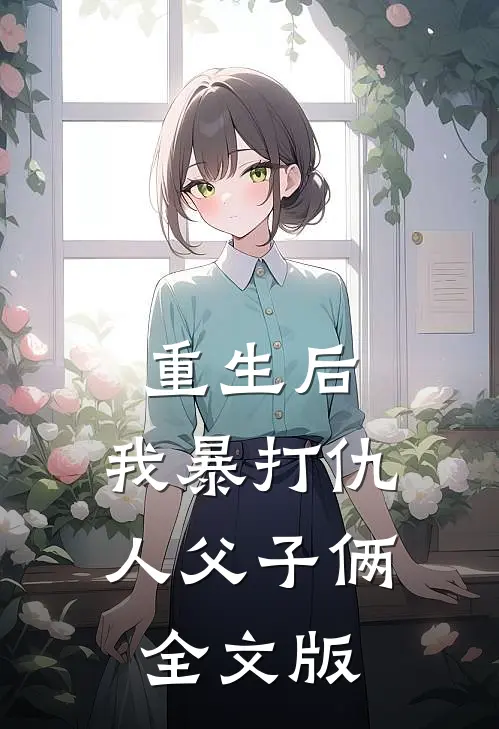 重生后，我暴打仇人父子俩全文版