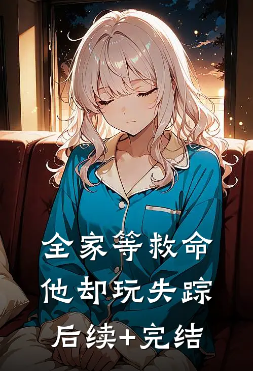 全家等救命，他却玩失踪后续+完结