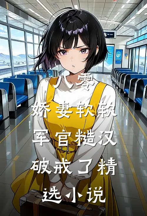 八零：娇妻软软，军官糙汉破戒了精选小说