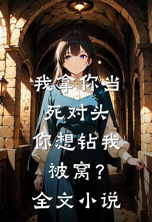 我拿你当死对头，你想钻我被窝？全文小说