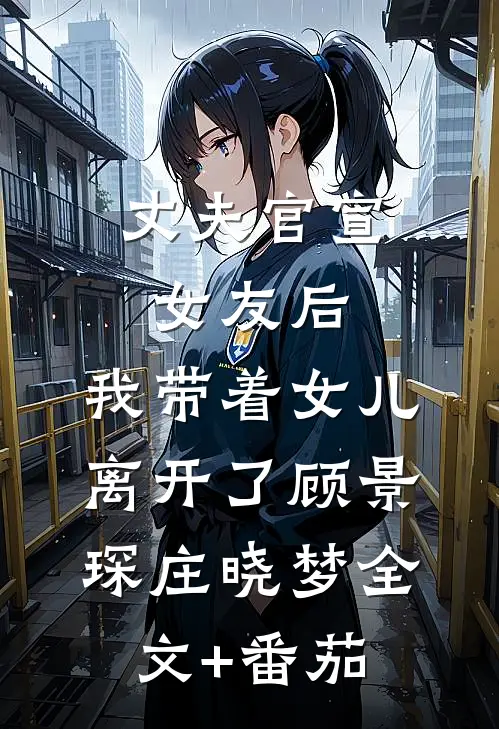 丈夫官宣女友后，我带着女儿离开了顾景琛庄晓梦全文+番茄