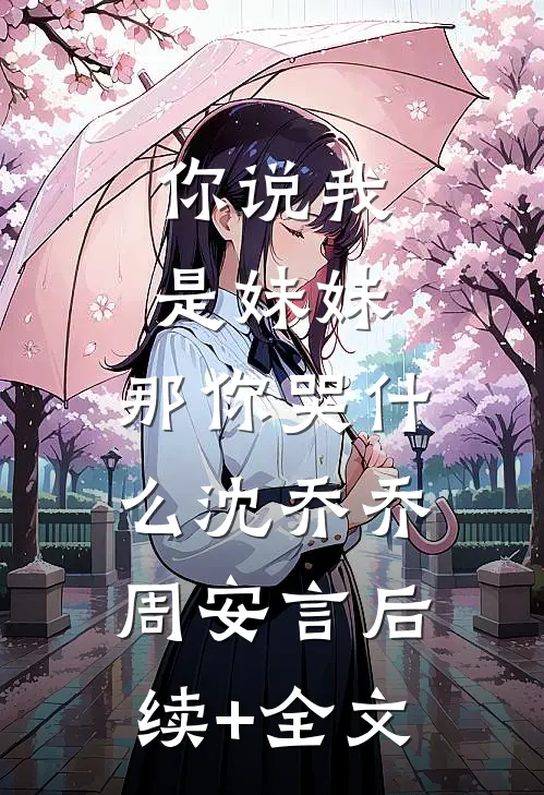 你说我是妹妹，那你哭什么沈乔乔周安言后续+全文