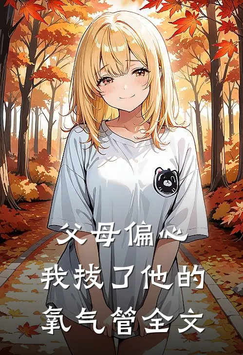 父母偏心，我拔了他的氧气管全文