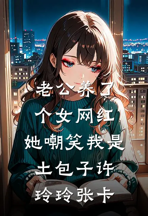 老公养了个女网红，她嘲笑我是土包子许玲玲张卡