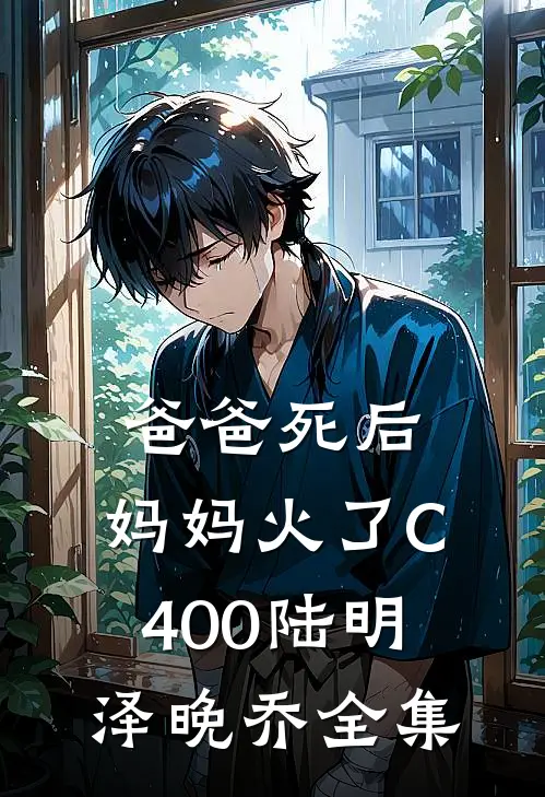 爸爸死后，妈妈火了C400陆明泽晚乔 全集
