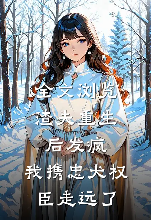 全文浏览渣夫重生后发疯，我携忠犬权臣走远了