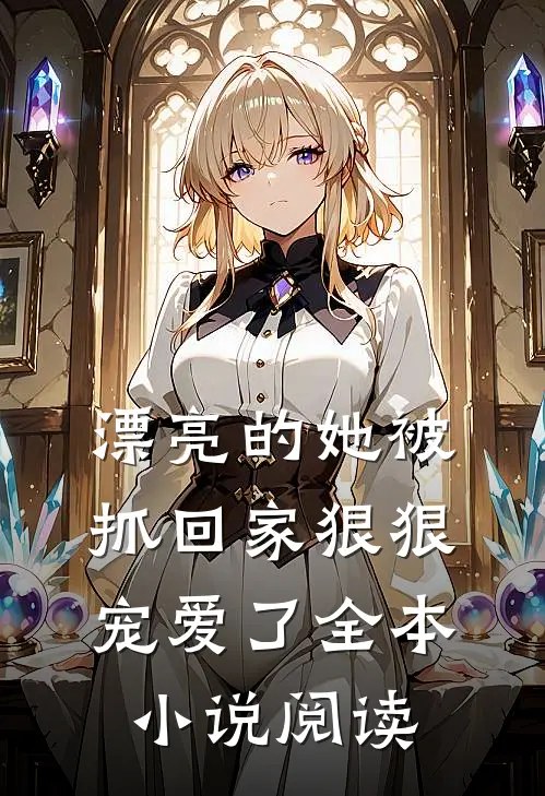漂亮的她被抓回家狠狠宠爱了全本小说阅读