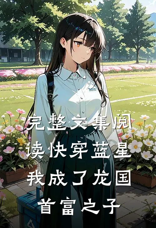 完整文集阅读快穿蓝星，我成了龙国首富之子