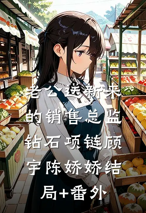 老公送新来的销售总监钻石项链顾宇陈娇娇结局+番外