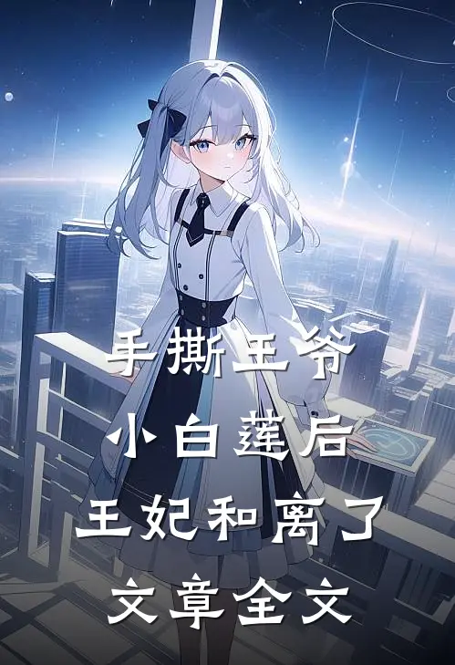 手撕王爷小白莲后，王妃和离了文章全文