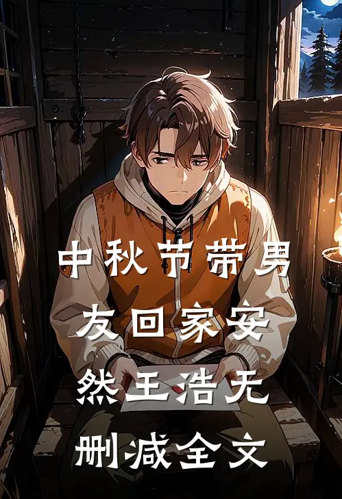中秋节带男友回家安然王浩无删减全文