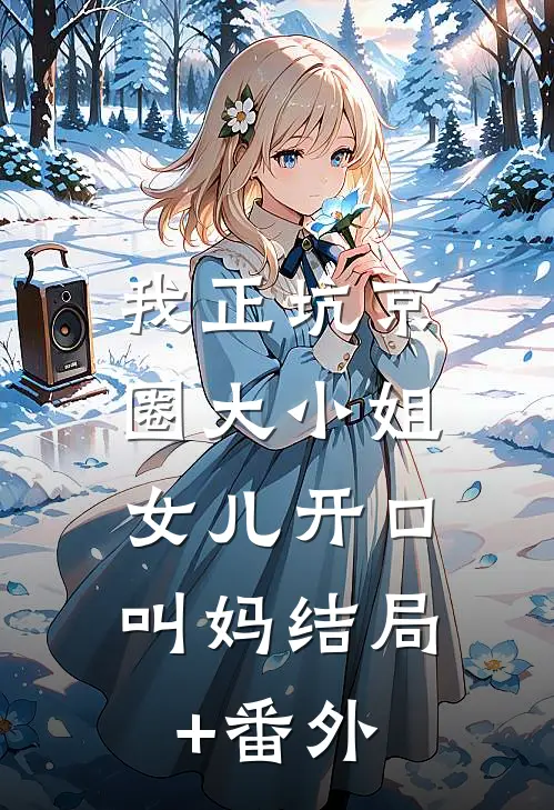 我正坑京圈大小姐，女儿开口叫妈结局+番外