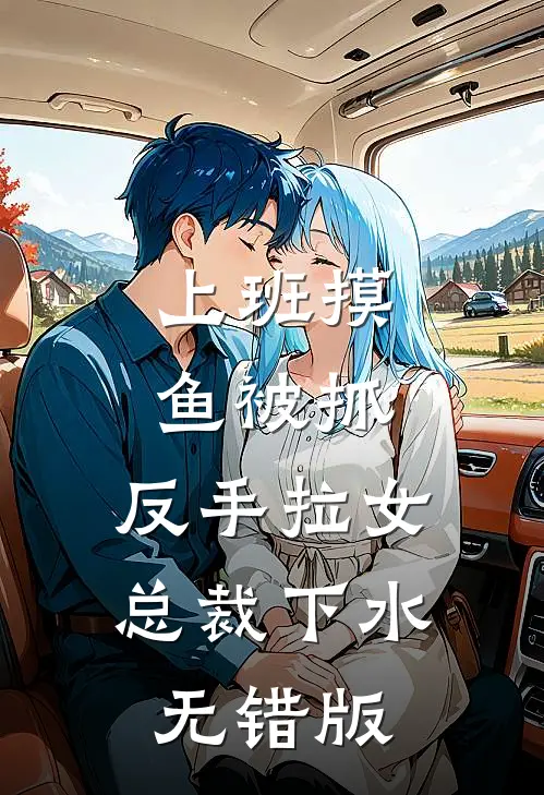 上班摸鱼被抓，反手拉女总裁下水无错版