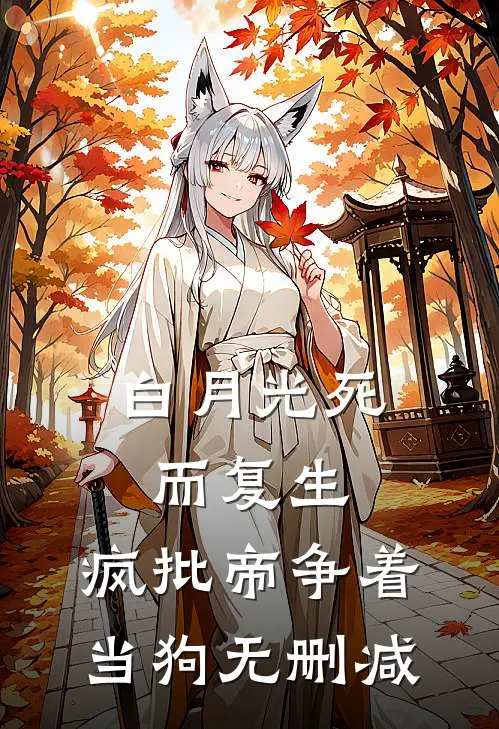 白月光死而复生，疯批帝争着当狗无删减