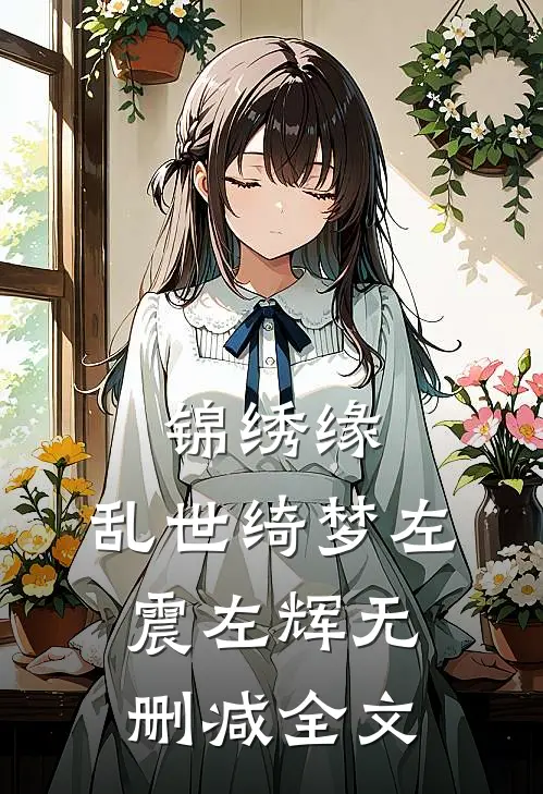 锦绣缘：乱世绮梦左震左辉无删减全文