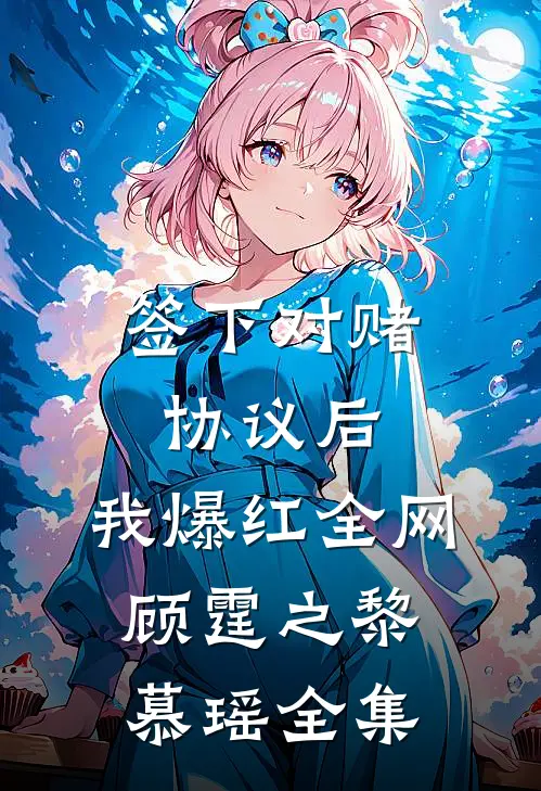 签下对赌协议后，我爆红全网顾霆之黎慕瑶 全集