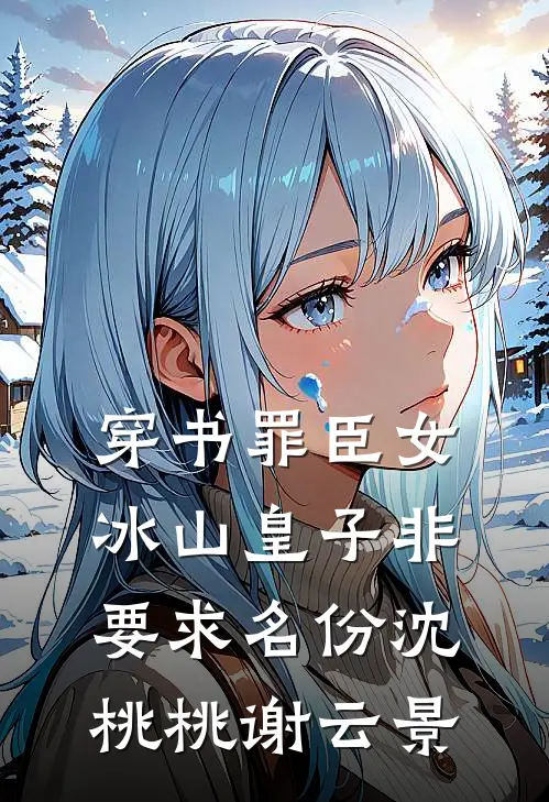 穿书罪臣女，冰山皇子非要求名份沈桃桃谢云景