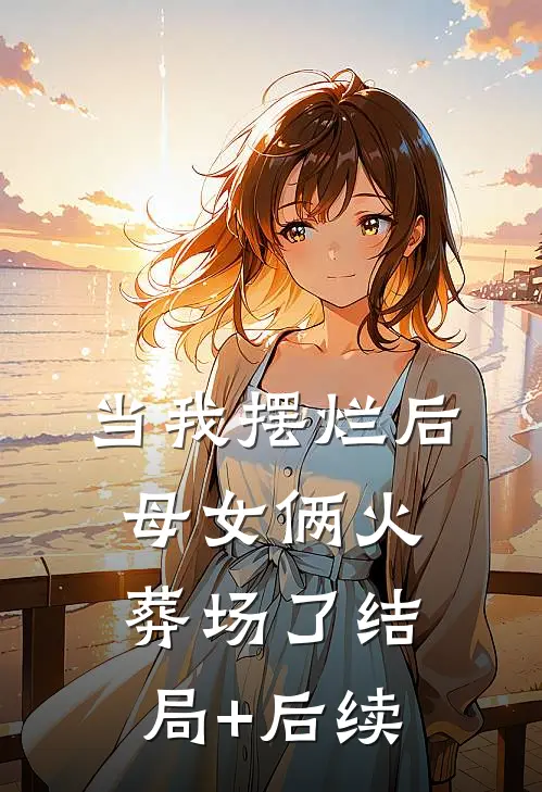 当我摆烂后，母女俩火葬场了结局+后续