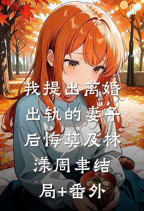 我提出离婚，出轨的妻子后悔莫及林漾周聿结局+番外