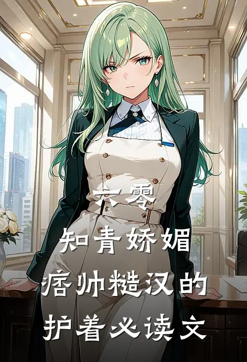 六零：知青娇媚，痞帅糙汉的护着必读文