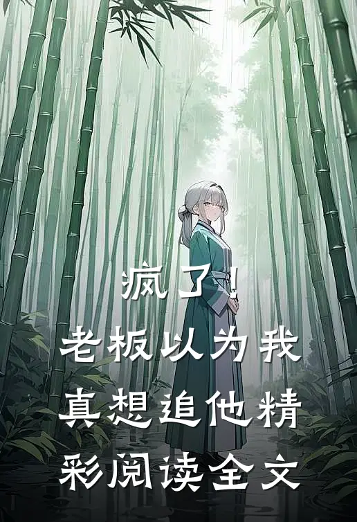 疯了！老板以为我真想追他精彩阅读全文