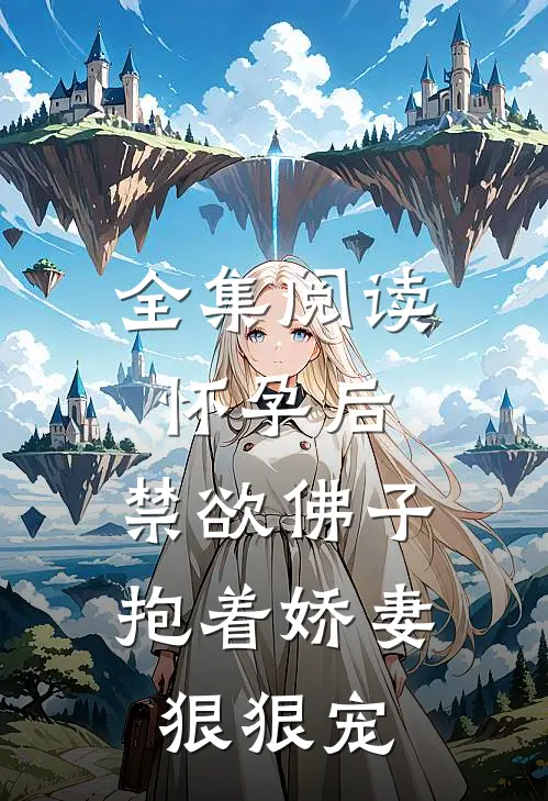 全集阅读怀孕后，禁欲佛子抱着娇妻狠狠宠