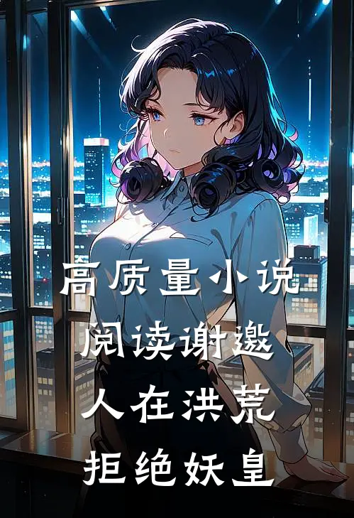 高质量小说阅读谢邀，人在洪荒，拒绝妖皇