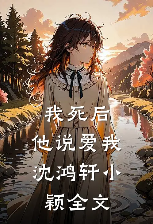 我死后,他说爱我沈鸿轩小颖全文