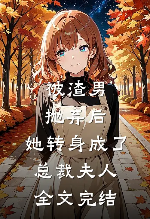 被渣男抛弃后,她转身成了总裁夫人全文完结