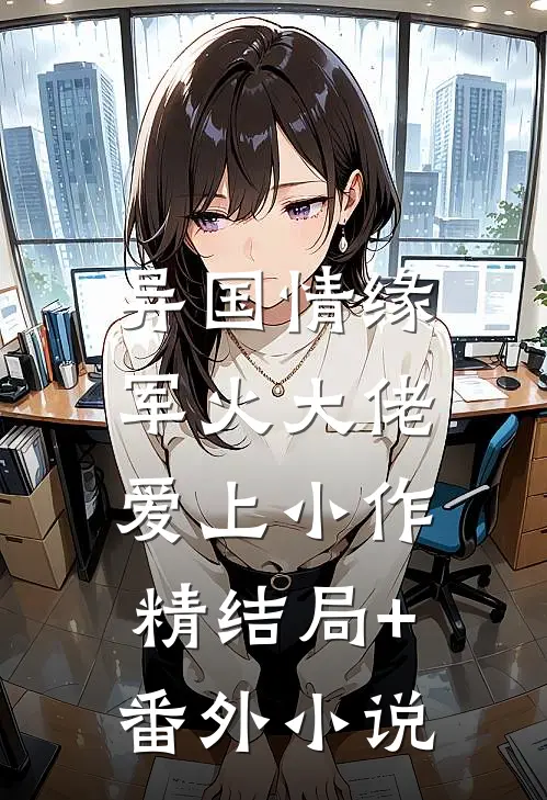 异国情缘：军火大佬爱上小作精结局+番外小说