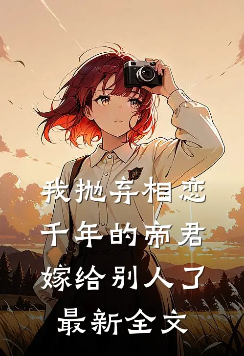 我抛弃相恋千年的帝君嫁给别人了最新全文