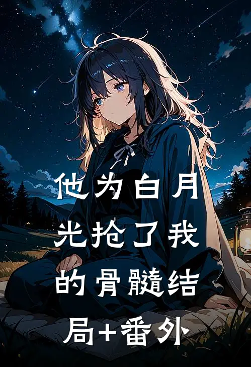 他为白月光抢了我的骨髓结局+番外