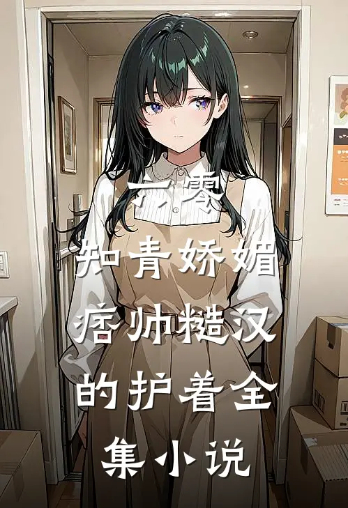 六零：知青娇媚，痞帅糙汉的护着全集小说