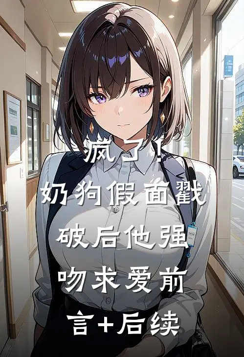 疯了！奶狗假面戳破后他强吻求爱前言+后续