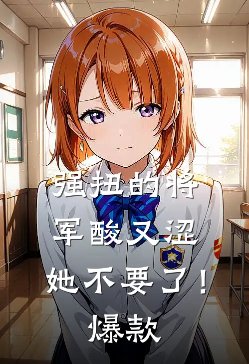 强扭的将军酸又涩，她不要了！爆款