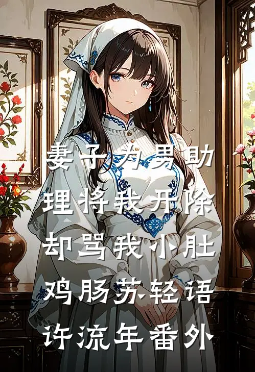 妻子为男助理将我开除，却骂我小肚鸡肠苏轻语许流年番外