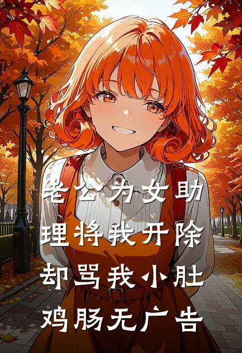 老公为女助理将我开除，却骂我小肚鸡肠无广告