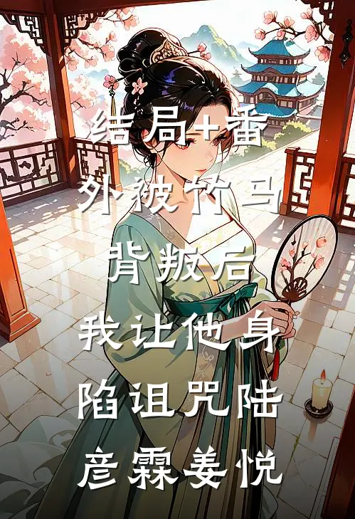 结局+番外被竹马背叛后，我让他身陷诅咒陆彦霖姜悦