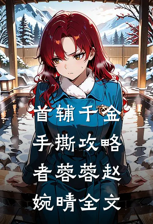 首辅千金手撕攻略者蓉蓉赵婉晴全文
