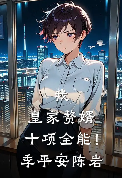 我，皇家赘婿，十项全能！季平安陈岩